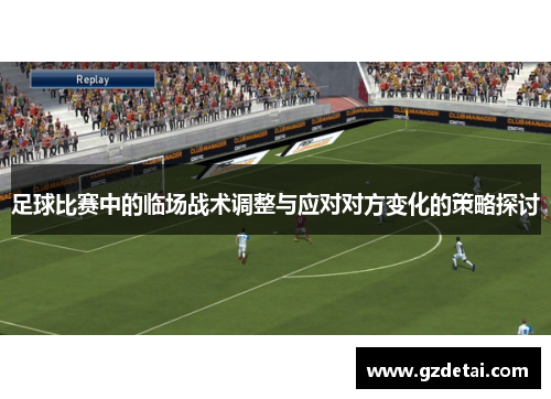 足球比赛中的临场战术调整与应对对方变化的策略探讨