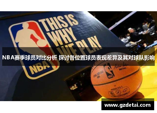 NBA赛季球员对比分析 探讨各位置球员表现差异及其对球队影响