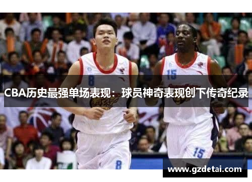 CBA历史最强单场表现：球员神奇表现创下传奇纪录