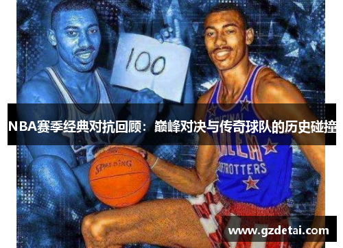 NBA赛季经典对抗回顾：巅峰对决与传奇球队的历史碰撞